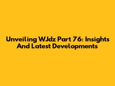 Unveiling WJdz Part 76: Insights And Latest Developments
