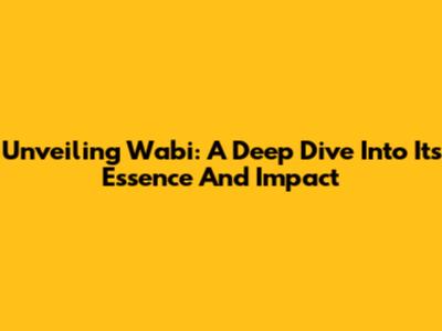 Unveiling Wabi: A Deep Dive Into Its Essence And Impact