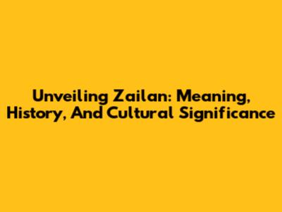 Unveiling Zailan: Meaning, History, And Cultural Significance