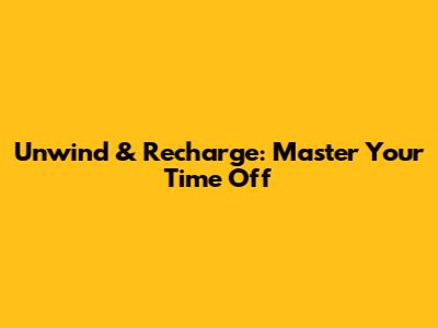Unwind & Recharge: Master Your Time Off