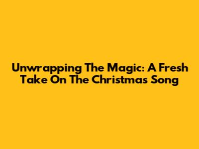 Unwrapping The Magic: A Fresh Take On The Christmas Song