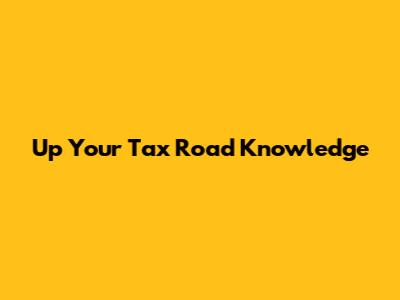 Up Your Tax Road Knowledge