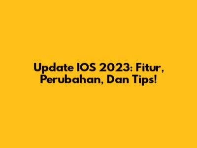 Update IOS 2023: Fitur, Perubahan, Dan Tips!