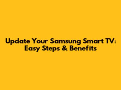 Update Your Samsung Smart TV: Easy Steps & Benefits