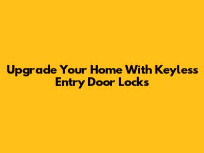 Upgrade Your Home With Keyless Entry Door Locks