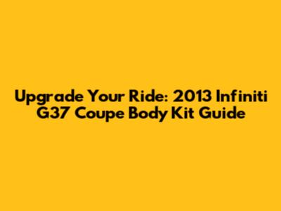 Upgrade Your Ride: 2013 Infiniti G37 Coupe Body Kit Guide