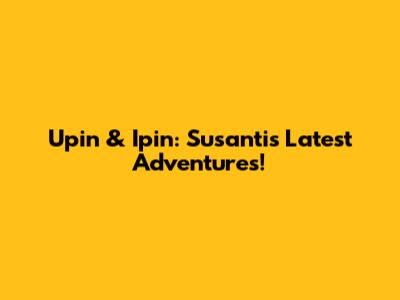 Upin & Ipin: Susanti's Latest Adventures!