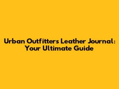 Urban Outfitters Leather Journal: Your Ultimate Guide