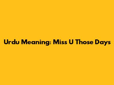 Urdu Meaning: "Miss U Those Days"