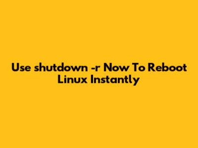 Use 'shutdown -r Now' To Reboot Linux Instantly