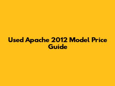 Used Apache 2012 Model Price Guide