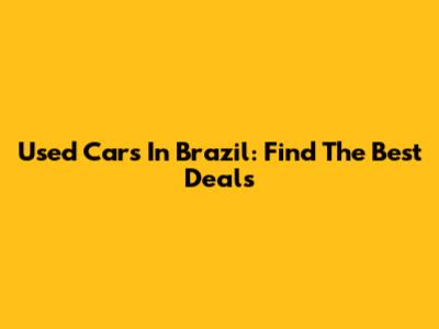 Used Cars In Brazil: Find The Best Deals