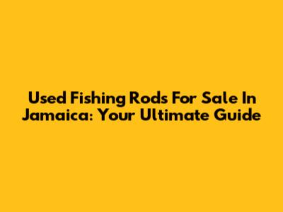 Used Fishing Rods For Sale In Jamaica: Your Ultimate Guide
