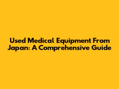 Used Medical Equipment From Japan: A Comprehensive Guide