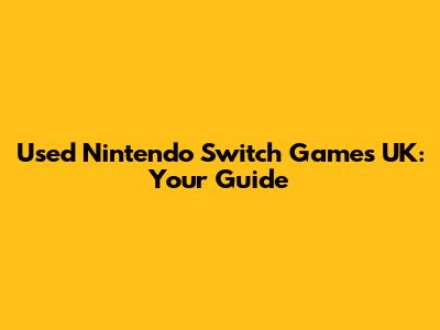Used Nintendo Switch Games UK: Your Guide