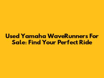 Used Yamaha WaveRunners For Sale: Find Your Perfect Ride