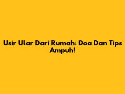 Usir Ular Dari Rumah: Doa Dan Tips Ampuh!