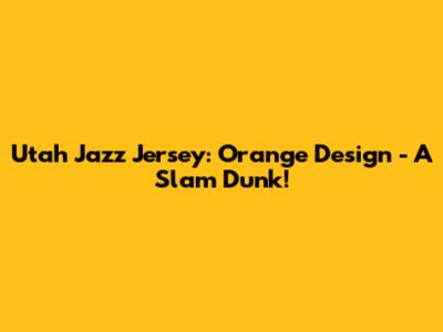 Utah Jazz Jersey: Orange Design - A Slam Dunk!