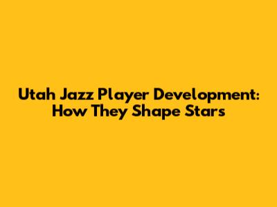 Utah Jazz Player Development: How They Shape Stars