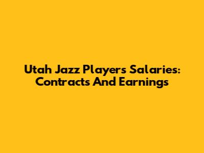 Utah Jazz Players Salaries: Contracts And Earnings