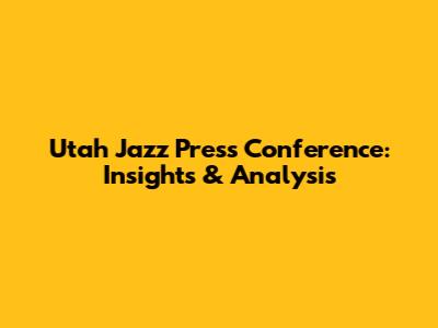 Utah Jazz Press Conference: Insights & Analysis