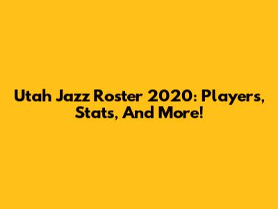 Utah Jazz Roster 2020: Players, Stats, And More!