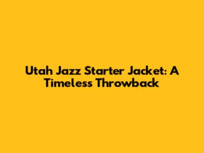 Utah Jazz Starter Jacket: A Timeless Throwback