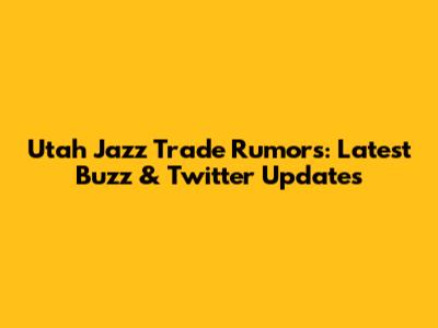 Utah Jazz Trade Rumors: Latest Buzz & Twitter Updates