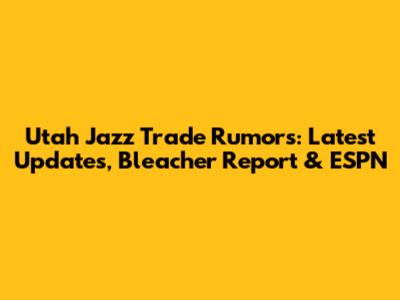Utah Jazz Trade Rumors: Latest Updates, Bleacher Report & ESPN
