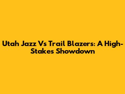 Utah Jazz Vs Trail Blazers: A High-Stakes Showdown
