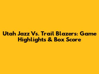 Utah Jazz Vs. Trail Blazers: Game Highlights & Box Score