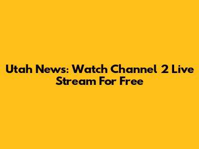 Utah News: Watch Channel 2 Live Stream For Free