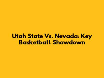 Utah State Vs. Nevada: Key Basketball Showdown