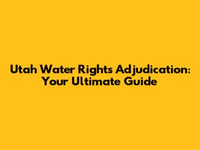 Utah Water Rights Adjudication: Your Ultimate Guide