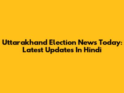 Uttarakhand Election News Today: Latest Updates In Hindi
