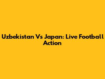 Uzbekistan Vs Japan: Live Football Action