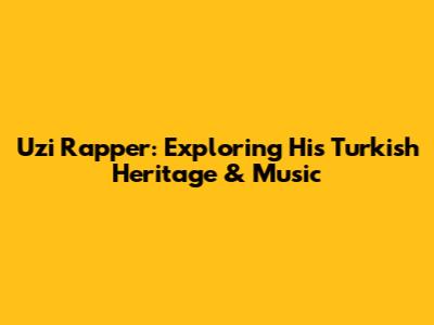 Uzi Rapper: Exploring His Turkish Heritage & Music