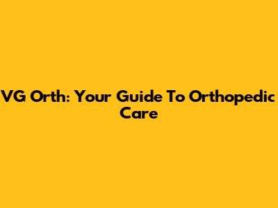 VG Orth: Your Guide To Orthopedic Care