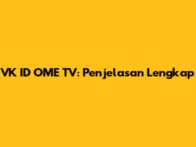 VK ID OME TV: Penjelasan Lengkap