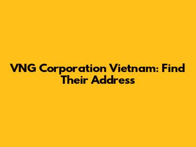 VNG Corporation Vietnam: Find Their Address