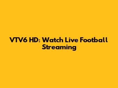 VTV6 HD: Watch Live Football Streaming