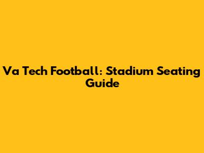 Va Tech Football: Stadium Seating Guide