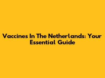 Vaccines In The Netherlands: Your Essential Guide