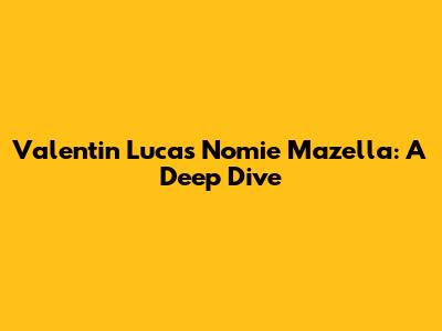 Valentin Lucas Nomie Mazella: A Deep Dive