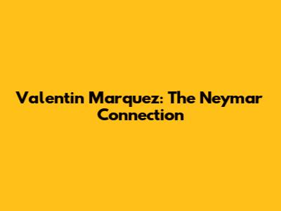 Valentin Marquez: The Neymar Connection