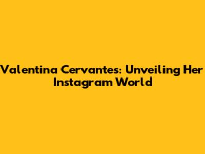 Valentina Cervantes: Unveiling Her Instagram World
