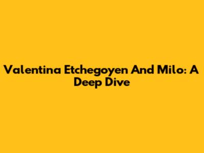 Valentina Etchegoyen And Milo: A Deep Dive