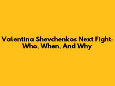 Valentina Shevchenko's Next Fight: Who, When, And Why