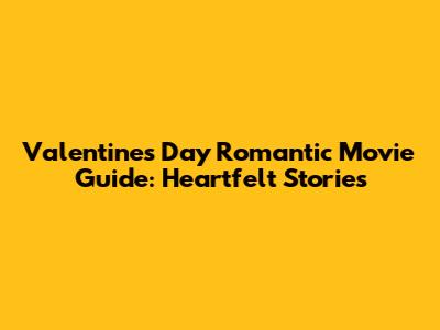 Valentine's Day Romantic Movie Guide: Heartfelt Stories