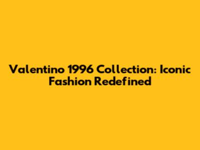 Valentino 1996 Collection: Iconic Fashion Redefined